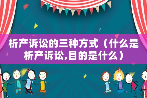 析產訴訟的三種方式（什么是析產訴訟,目的是什么）