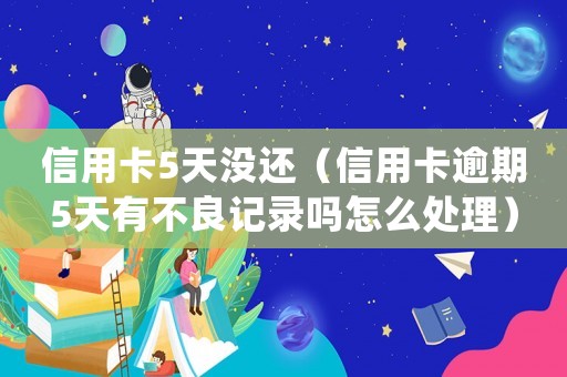 信用卡5天沒還（信用卡逾期5天有不良記錄嗎怎么處理）