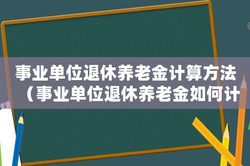 事業單位退休養老金計算方法（事業單位退休養老金如何計算）