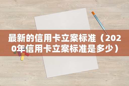 最新的信用卡立案標(biāo)準(zhǔn)（2020年信用卡立案標(biāo)準(zhǔn)是多少）