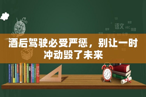 酒后駕駛必受嚴(yán)懲，別讓一時(shí)沖動毀了未來