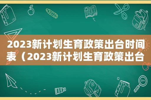 2023新計(jì)劃生育政策出臺時間表（2023新計(jì)劃生育政策出臺）