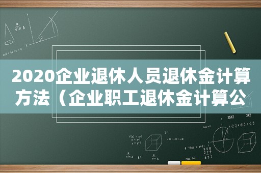 2020企業退休人員退休金計算方法（企業職工退休金計算公式是什么呢）