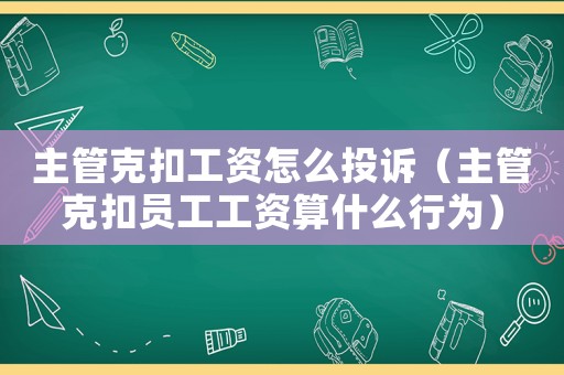 主管克扣工資怎么投訴（主管克扣員工工資算什么行為）