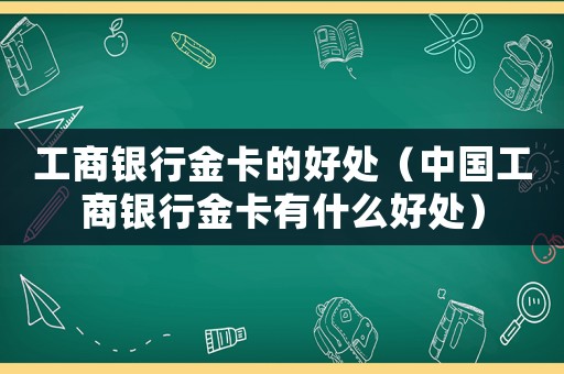 工商銀行金卡的好處（中國工商銀行金卡有什么好處）