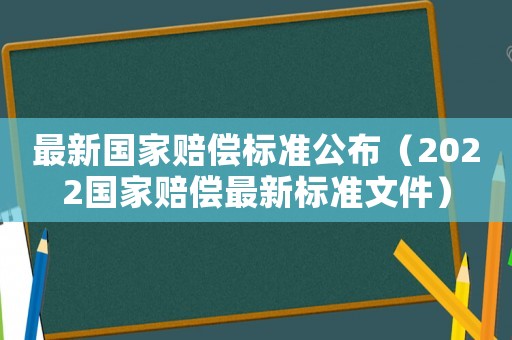 最新國家賠償標準公布（2022國家賠償最新標準文件）