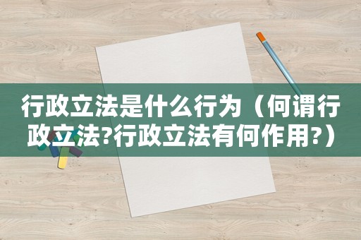 行政立法是什么行為（何謂行政立法?行政立法有何作用?）