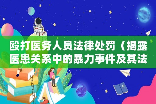 毆打醫務人員法律處罰（揭露醫患關系中的暴力事件及其法律責任）