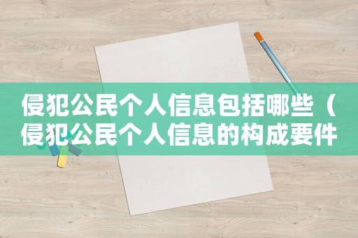 侵犯公民個人信息包括哪些（侵犯公民個人信息的構成要件）