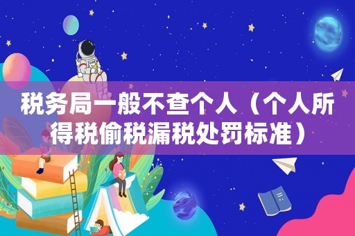 稅務(wù)局一般不查個(gè)人（個(gè)人所得稅偷稅漏稅處罰標(biāo)準(zhǔn)）