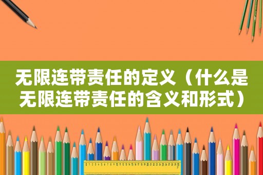 無限連帶責任的定義（什么是無限連帶責任的含義和形式）