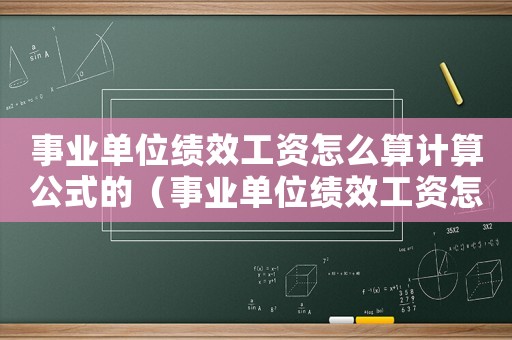 事業單位績效工資怎么算計算公式的（事業單位績效工資怎么算計算公式）