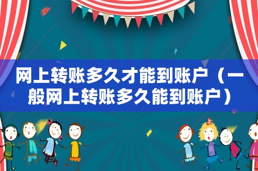 網上轉賬多久才能到賬戶（一般網上轉賬多久能到賬戶）