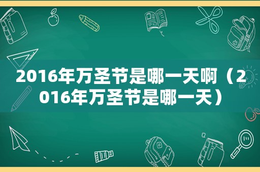 2016年萬圣節是哪一天啊（2016年萬圣節是哪一天）