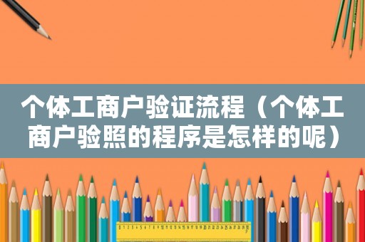 個體工商戶驗證流程（個體工商戶驗照的程序是怎樣的呢）