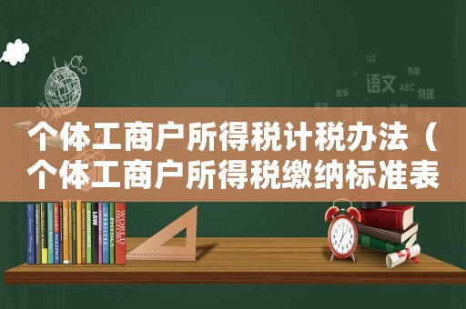 個體工商戶所得稅計稅辦法（個體工商戶所得稅繳納標準表）