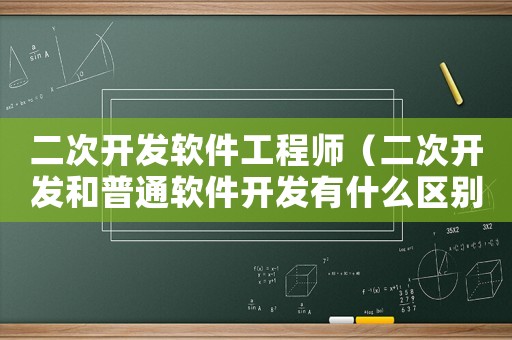 二次開(kāi)發(fā)軟件工程師（二次開(kāi)發(fā)和普通軟件開(kāi)發(fā)有什么區(qū)別）