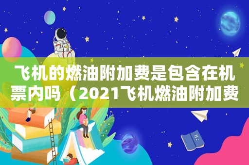 飛機的燃油附加費是包含在機票內嗎（2021飛機燃油附加費50）