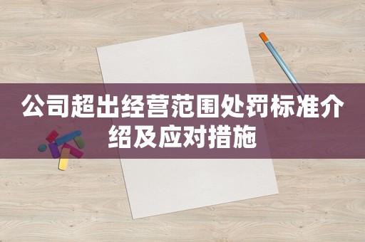 公司超出經(jīng)營范圍處罰標(biāo)準(zhǔn)介紹及應(yīng)對措施