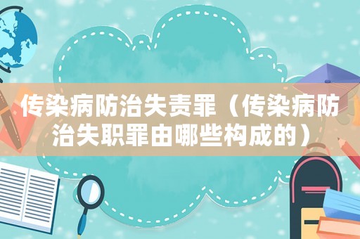 傳染病防治失責罪（傳染病防治失職罪由哪些構成的）