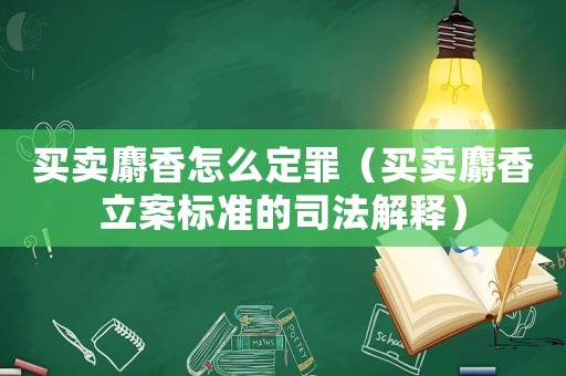 買賣麝香怎么定罪（買賣麝香立案標準的司法解釋）