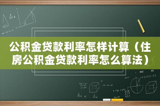 公積金貸款利率怎樣計算（住房公積金貸款利率怎么算法）