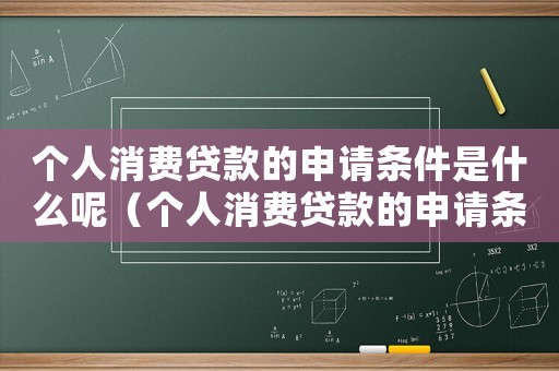 個人消費貸款的申請條件是什么呢（個人消費貸款的申請條件是什么）