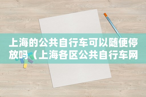 上海的公共自行車可以隨便停放嗎（上海各區(qū)公共自行車網(wǎng)點查詢地址）