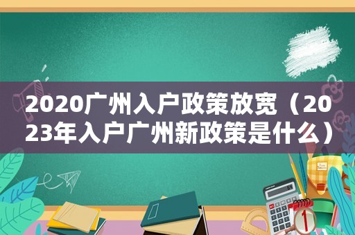 2020廣州入戶政策放寬（2023年入戶廣州新政策是什么）