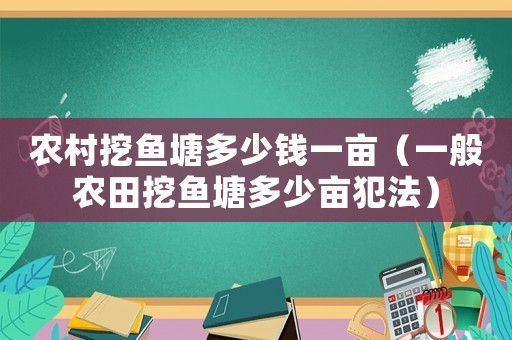農村挖魚塘多少錢一畝（一般農田挖魚塘多少畝犯法）