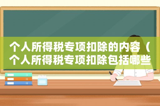 個人所得稅專項扣除的內容（個人所得稅專項扣除包括哪些內容）
