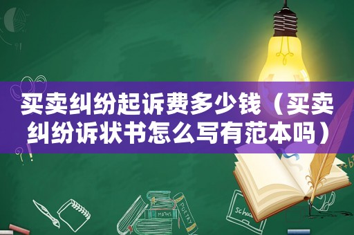 買賣糾紛起訴費多少錢（買賣糾紛訴狀書怎么寫有范本嗎）