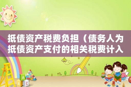 抵債資產稅費負擔（債務人為抵債資產支付的相關稅費計入）