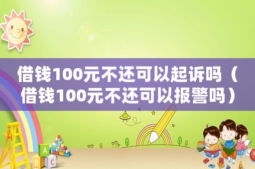 借錢100元不還可以起訴嗎（借錢100元不還可以報警嗎）