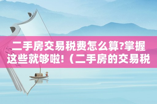 二手房交易稅費怎么算?掌握這些就夠啦!（二手房的交易稅費怎么計算出來）