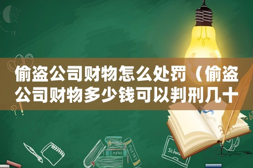 偷盜公司財物怎么處罰（偷盜公司財物多少錢可以判刑幾十萬）