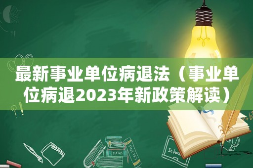 最新事業單位病退法（事業單位病退2023年新政策解讀）