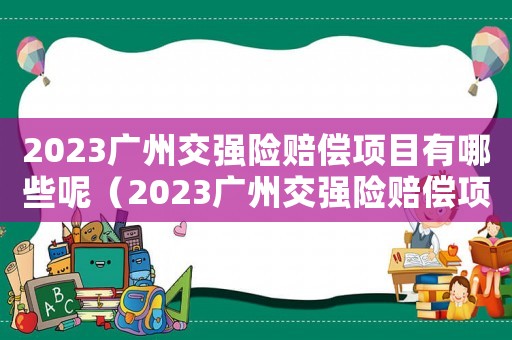 2023廣州交強險賠償項目有哪些呢（2023廣州交強險賠償項目有哪些呢）