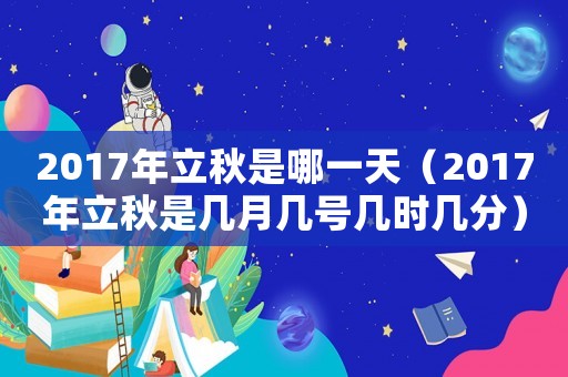 2017年立秋是哪一天（2017年立秋是幾月幾號幾時幾分）