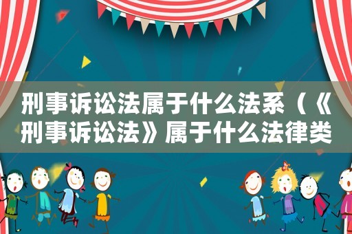 刑事訴訟法屬于什么法系（《刑事訴訟法》屬于什么法律類型）