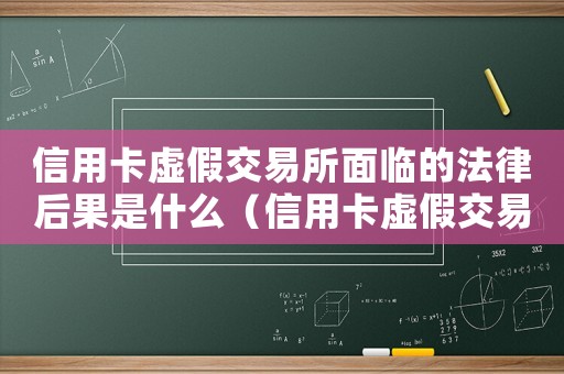 信用卡虛假交易所面臨的法律后果是什么（信用卡虛假交易所面臨的法律后果是）