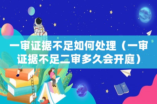 一審證據(jù)不足如何處理（一審證據(jù)不足二審多久會(huì)開庭）