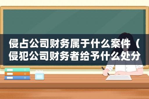 侵占公司財務屬于什么案件（侵犯公司財務者給予什么處分）