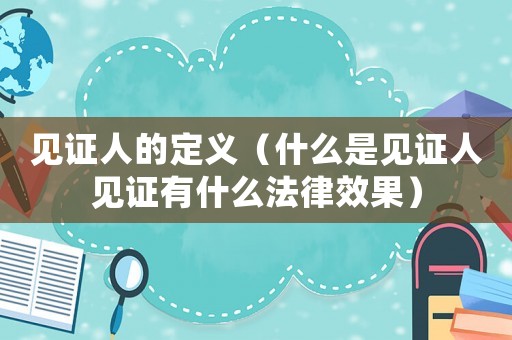 見證人的定義（什么是見證人見證有什么法律效果）