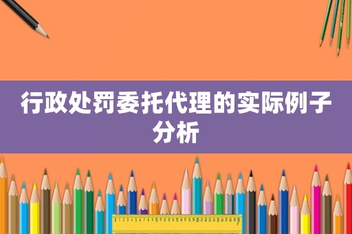 行政處罰委托代理的實際例子分析