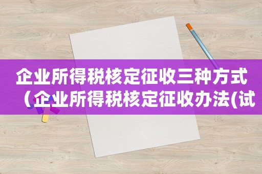 企業所得稅核定征收三種方式（企業所得稅核定征收辦法(試行)）