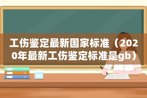 工傷鑒定最新國家標準（2020年最新工傷鑒定標準是gb）