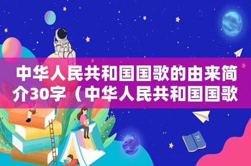 中華人民共和國國歌的由來簡介30字（中華人民共和國國歌的由來簡介）