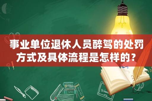 事業(yè)單位退休人員醉駕的處罰方式及具體流程是怎樣的？