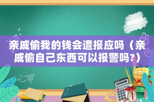 親戚偷我的錢會遭報應嗎（親戚偷自己東西可以報警嗎?）